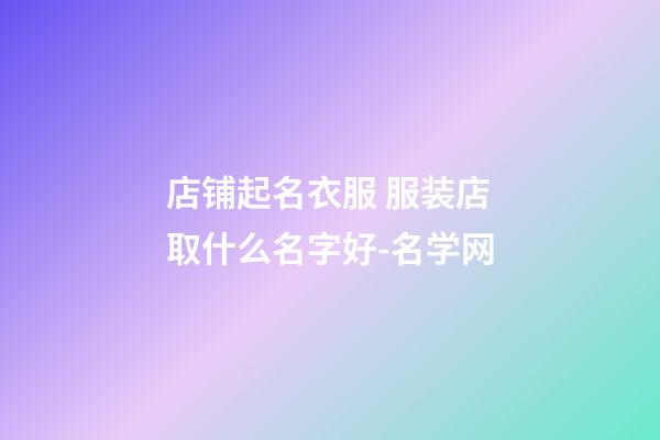 店铺起名衣服 服装店取什么名字好-名学网